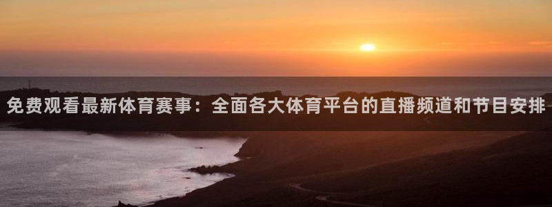 免费观看最新体育赛事：全面各大体育平台的直播频道和节目安排