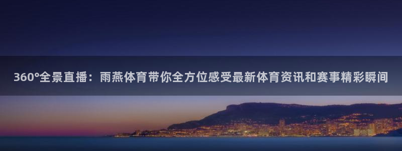 360°全景直播：雨燕体育带你全方位感受最新体育资讯和赛事精彩瞬间