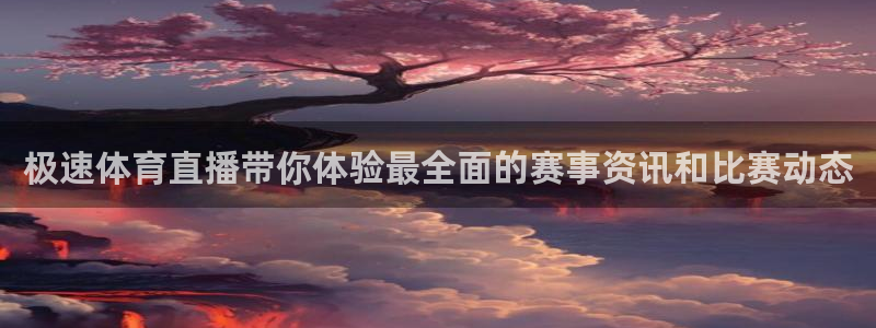 极速体育直播带你体验最全面的赛事资讯和比赛动态
