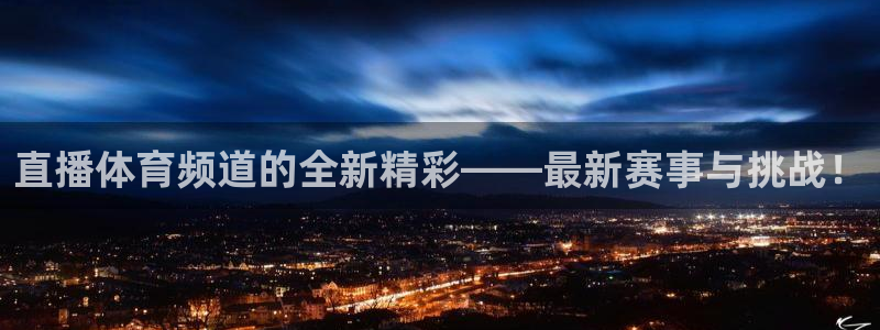 直播体育频道的全新精彩——最新赛事与挑战！