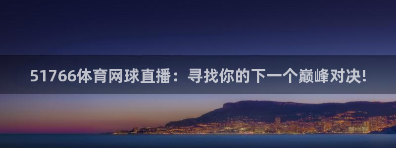51766体育网球直播：寻找你的下一个巅峰对决!